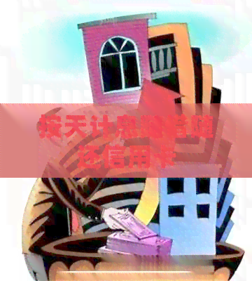 按天计息随借随还信用卡