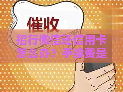 招行微信还信用卡怎么办？手续费是多少？能否借钱？