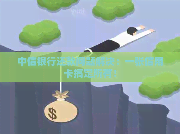 中信银行还款问题解决：一张信用卡搞定所有！