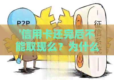 '信用卡还完后不能取现么？为什么不能立即取现？'