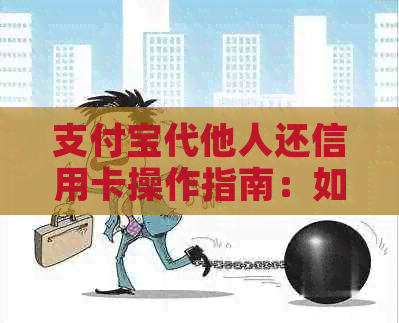 支付宝代他人还信用卡操作指南：如何用支付宝帮别人还信用卡。
