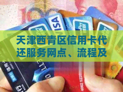 天津西青区信用卡代还服务网点、流程及费用全面解析：如何便捷地还款？