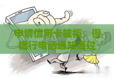 申请信用卡被拒，但银行电话通知通过审核：原因、解决办法及注意事项