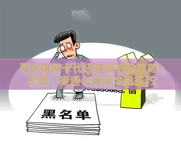 寻找信用卡代还客服的全攻略：步骤、渠道与有效沟通技巧