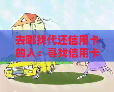 去哪找代还信用卡的人：寻找信用卡还款专业人员