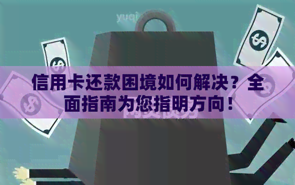 信用卡还款困境如何解决？全面指南为您指明方向！