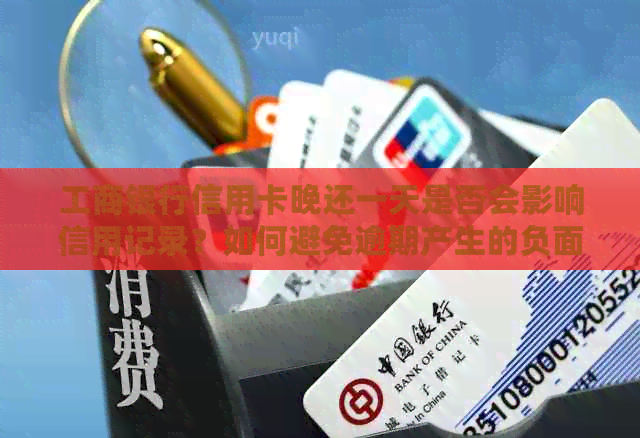 工商银行信用卡晚还一天是否会影响信用记录？如何避免逾期产生的负面影响？