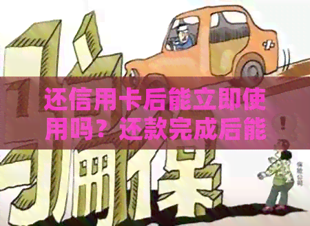还信用卡后能立即使用吗？还款完成后能否立即取出？