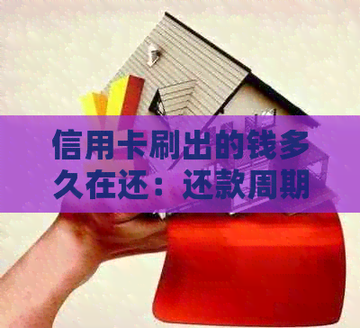 信用卡刷出的钱多久在还：还款周期、到账时间及入账处理