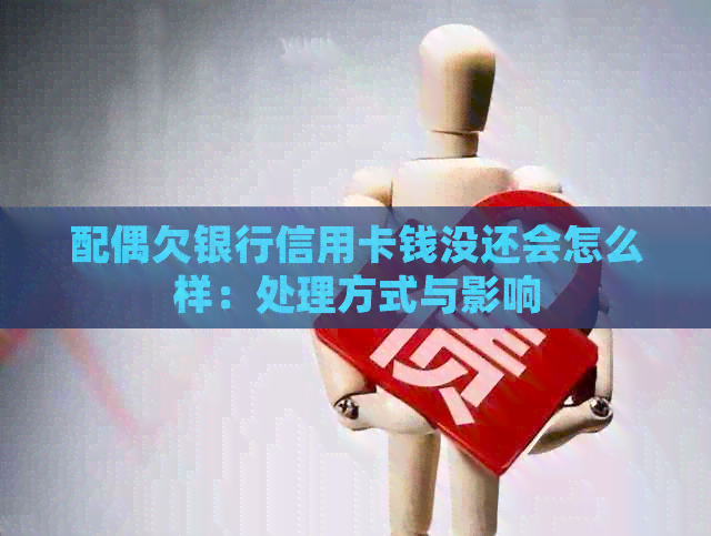 配偶欠银行信用卡钱没还会怎么样：处理方式与影响