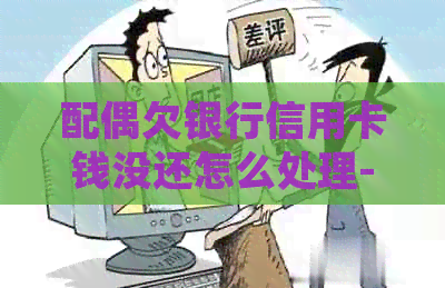 配偶欠银行信用卡钱没还怎么处理-配偶欠银行信用卡钱没还怎么处理呢