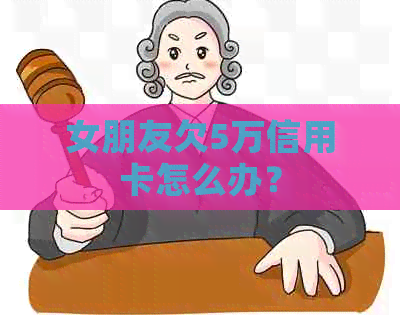 女朋友欠5万信用卡怎么办？