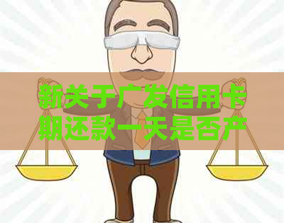新关于广发信用卡期还款一天是否产生逾期利息的问题，请详细解答。
