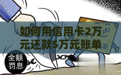 如何用信用卡2万元还款5万元账单：全面解析还款策略和方法