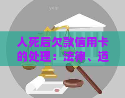 人死后欠款信用卡的处理：法律、道德与金融责任的综合解析