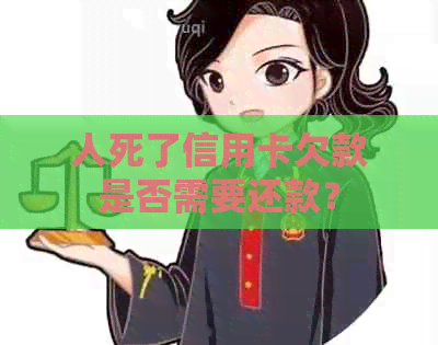 人死了信用卡欠款是否需要还款？