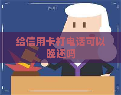 给信用卡打电话可以晚还吗