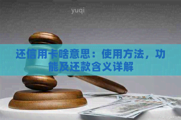 还信用卡啥意思：使用方法，功能及还款含义详解