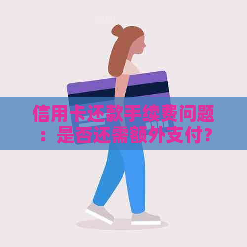 信用卡还款手续费问题：是否还需额外支付？