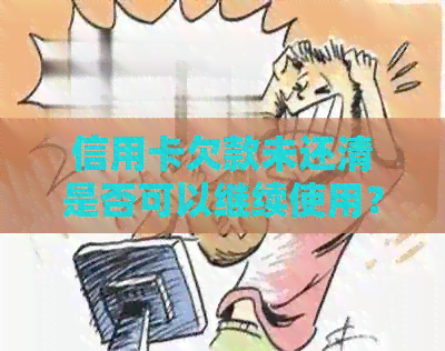 信用卡欠款未还清是否可以继续使用？解答疑惑并提供实用建议