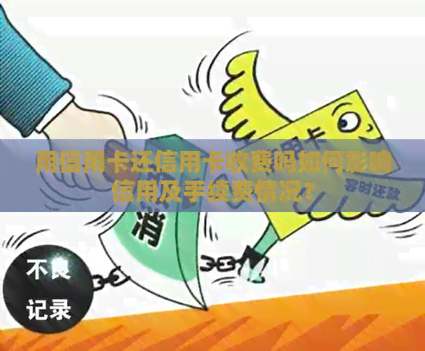 用信用卡还信用卡收费吗如何影响信用及手续费情况？