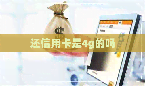 还信用卡是4g的吗