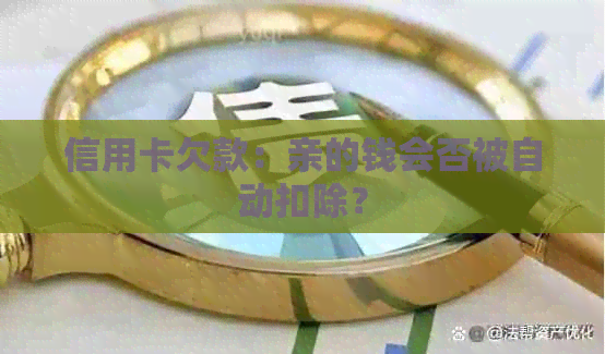 信用卡欠款:亲的钱会否被自动扣除? 信用卡欠款:亲的钱会否被自动扣除?