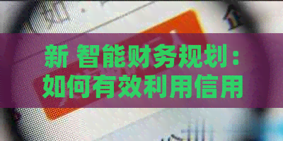 新 智能财务规划：如何有效利用信用卡偿还房款，实现个人财务管理
