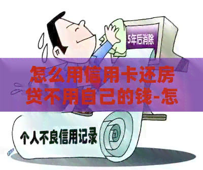 怎么用信用卡还房贷不用自己的钱-怎么用信用卡还房贷不用自己的钱呢
