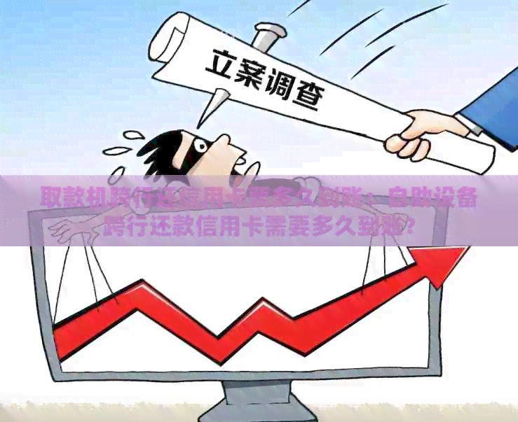 取款机跨行还信用卡要多久到账：自助设备跨行还款信用卡需要多久到账？