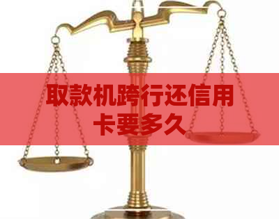 取款机跨行还信用卡要多久