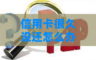 信用卡很久没还怎么办