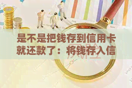 是不是把钱存到信用卡就还款了：将钱存入信用卡等同于还款吗？