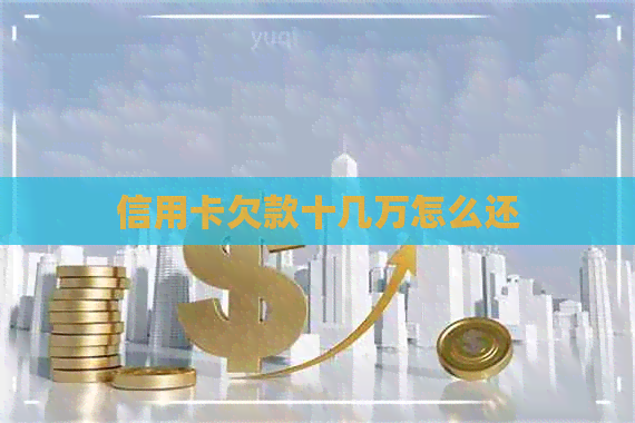 信用卡欠款十几万怎么还 信用卡欠款十几万怎么还