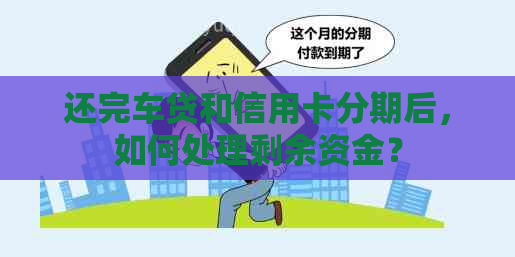 还完车贷和信用卡分期后，如何处理剩余资金？