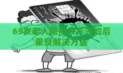 65岁老人信用卡不还的后果及解决方法
