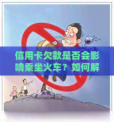 信用卡欠款是否会影响乘坐火车？如何解决还款问题以继续出行？
