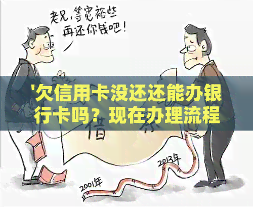 '欠信用卡没还还能办银行卡吗？现在办理流程和注意事项'