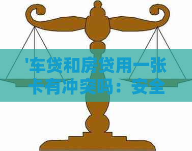 '车贷和房贷用一张卡有冲突吗：安全、影响及解决办法'