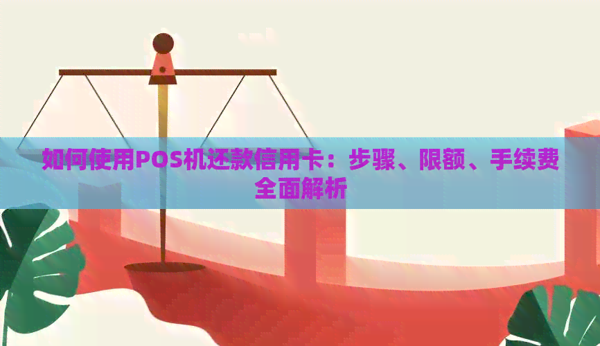 如何使用POS机还款信用卡：步骤、限额、手续费全面解析