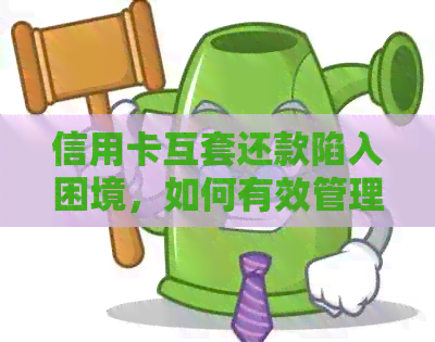 信用卡互套还款陷入困境，如何有效管理债务并解决还款问题？