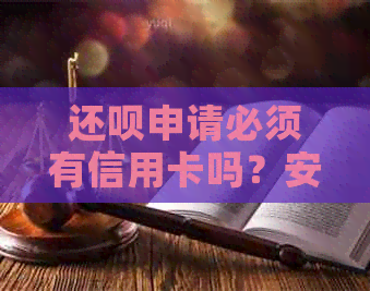 还款申请必须有信用卡吗？安全吗？是真的吗？