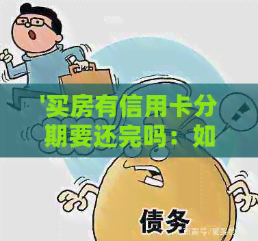 '买房有信用卡分期要还完吗：如何处理，是否可以继续使用以及何时偿还'