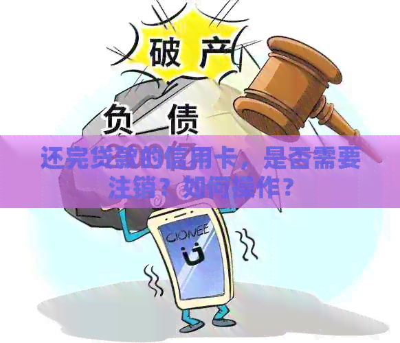还完贷款的信用卡，是否需要注销？如何操作？