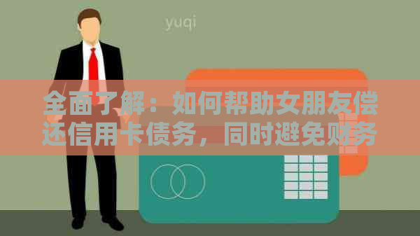 全面了解：如何帮助女朋友偿还信用卡债务，同时避免财务风险与压力