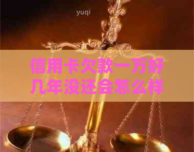 信用卡欠款一万好几年没还会怎么样？是否会坐牢？