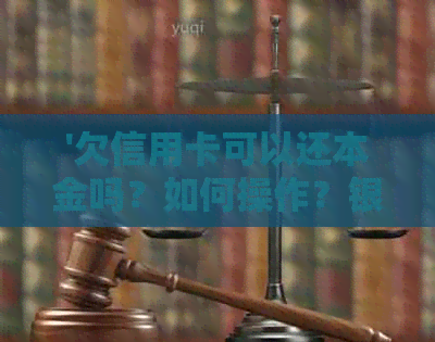 '欠信用卡可以还本金吗？如何操作？银行还款方式介绍'