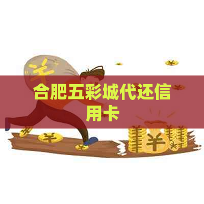 合肥五彩城代还信用卡