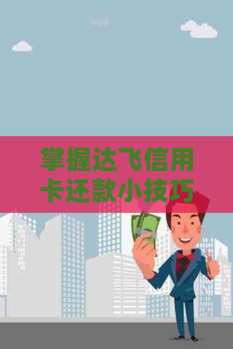 掌握达飞信用卡还款小技巧，避免高额利息困扰