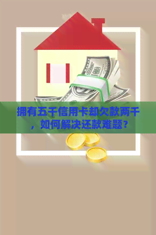 拥有五千信用卡却欠款两千，如何解决还款难题？